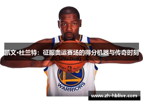 凯文·杜兰特：征服奥运赛场的得分机器与传奇时刻